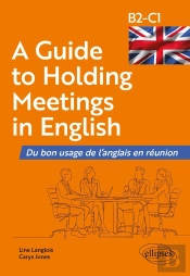 A Guide To Holding Meetings In English : Du Bon Usage De L'Anglais En Réunion [B2-C1]