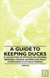 A Guide To Keeping Ducks - A Collection Of Articles On Housing, Breeding, Feeding, Rearing And Many Other Aspects Of Duck Keeping