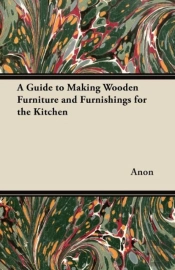 A Guide To Making Wooden Furniture And Furnishings For The Kitchen