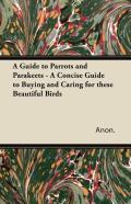 A Guide To Parrots And Parakeets - A Concise Guide To Buying And Caring For These Beautiful Birds