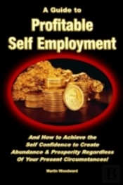 A Guide To Profitable Self Employment - And How To Achieve The Self Confidence To Create Abundance & Prosperity Regardless Of Your Present Circumstances!