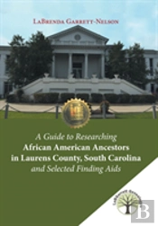 A Guide To Researching African American Ancestors In Laurens County, South Carolina And Selected Finding Aids