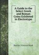A Guide To The Select Greek And Roman Coins Exhibited In Electrotype
