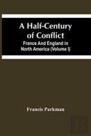 A Half-Century Of Conflict. France And England In North America (Volume I)