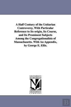Bertrand.pt - A Half Century Of The Unitarian Controversy, With Particular Reference To Its Origin, Its Course, And Its Prominent Subjects Among The Congregationalists Of Massachusetts. With An Appendix, By George 