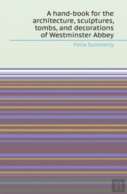 Bertrand.pt - A Hand-Book For The Architecture, Sculptures, Tombs, And Decorations Of Westminster Abbey