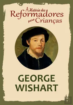 Bertrand.pt - A História Dos Reformadores Para Crianças: George Wishart