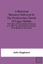 A Historical Discourse Delivered In The Presbyterian Church Of Upper Buffalo; The Pastor;; On The 22nd Day Of January, A. D. 1860; The Twenty-Sixth Anniversary Of His Ministry In The Church.