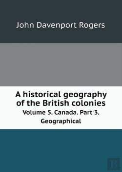 Bertrand.pt - A Historical Geography Of The British Colonies Volume 5. Canada. Part 3. Geographical