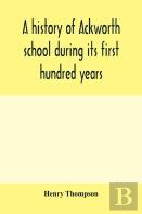 A History Of Ackworth School During Its First Hundred Years; Preceded By A Brief Account Of The Fortunes Of The House Whilst Occupied As A Foundling Hospital