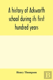 A History Of Ackworth School During Its First Hundred Years; Preceded By A Brief Account Of The Fortunes Of The House Whilst Occupied As A Foundling Hospital
