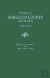 A History Of Anderson County (Kentucky), 1780-1936; Begun In 1884 By Major Lewis W. Mckee, Concluded In 1936 By Mrs. Lydia K. Bond