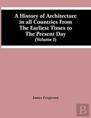 A History Of Architecture In All Countries From The Earliest Times To The Present Day (Volume I)
