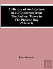 A History Of Architecture In All Countries From The Earliest Times To The Present Day (Volume I)