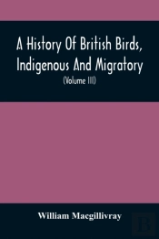 A History Of British Birds, Indigenous And Migratory