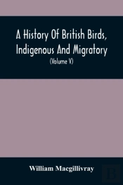 A History Of British Birds, Indigenous And Migratory