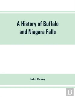 Bertrand.pt - A History Of Buffalo And Niagara Falls, Including A Concise Account Of The Aboriginal Inhabitants Of This Region; The First White Explorers And Missionaries; The Pioneers And Their Successors. A Narrt
