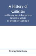 A History Of Criticism And Literary Taste In Europe From The Earliest Texts To The Present Day (Volume Ii) From The Renaissance To The Decline Of Eighteenth Century Orthodoxy