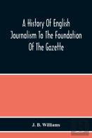 A History Of English Journalism To The Foundation Of The Gazette