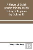 A History Of English Prosody From The Twelfth Century To The Present Day (Volume Iii)