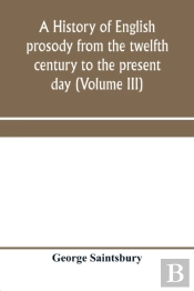 A History Of English Prosody From The Twelfth Century To The Present Day (Volume Iii)
