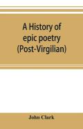 A History Of Epic Poetry (Post-Virgilian)
