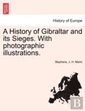 A History Of Gibraltar And Its Sieges. With Photographic Illustrations.