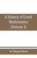 A History Of Greek Mathematics (Volume I) From Thales To Euclid