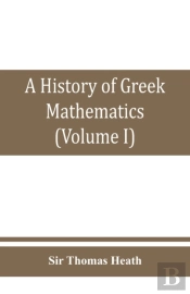 A History Of Greek Mathematics (Volume I) From Thales To Euclid