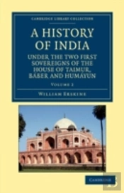 A History Of India Under The Two First Sovereigns Of The House Of Taimur, Baber And Humayun