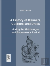 A History Of Manners, Customs And Dress During The Middle Ages And Renaissance Period