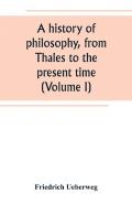 A History Of Philosophy, From Thales To The Present Time (Volume I)