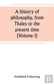 A History Of Philosophy, From Thales To The Present Time (Volume I)