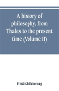 A History Of Philosophy, From Thales To The Present Time (Volume Ii) History Of The Modern Philosophy