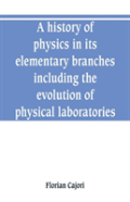 A History Of Physics In Its Elementary Branches, Including The Evolution Of Physical Laboratories