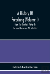 A History Of Preaching (Volume I) From The Apostolic Father To The Great Reformers A.D. 70-1872
