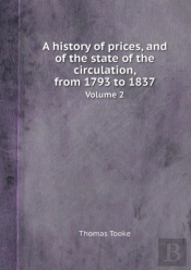 A History Of Prices, And Of The State Of The Circulation, From 1793 To 1837 Volume 2