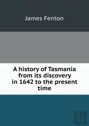 A History Of Tasmania From Its Discovery In 1642 To The Present Time