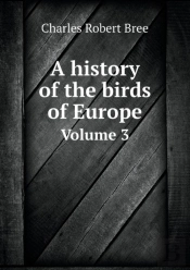 A History Of The Birds Of Europe Volume 3