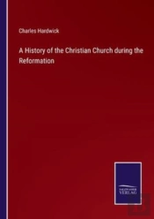A History Of The Christian Church During The Reformation