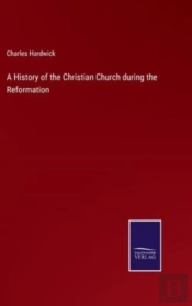 A History Of The Christian Church During The Reformation