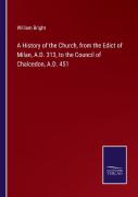 A History Of The Church, From The Edict Of Milan, A.D. 313, To The Council Of Chalcedon, A.D. 451