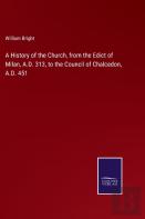 A History Of The Church, From The Edict Of Milan, A.D. 313, To The Council Of Chalcedon, A.D. 451
