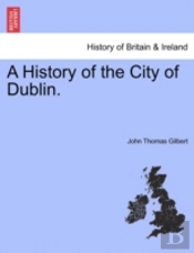 A History Of The City Of Dublin.