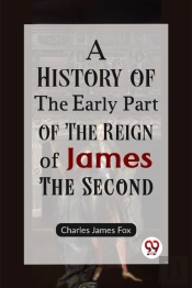 A History Of The Early Part Of The Reign Of James The Second