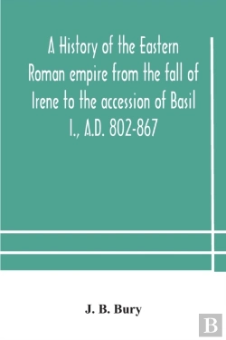 Bertrand.pt - A History Of The Eastern Roman Empire From The Fall Of Irene To The Accession Of Basil I., A.D. 802-867