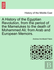 A History Of The Egyptian Revolution, From The Period Of The Mamelukes To The Death Of Mohammed Ali; From Arab And European Memoirs.