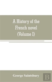 A History Of The French Novel (To The Close Of The 19th Century) (Volume I) From The Beginning To 1800