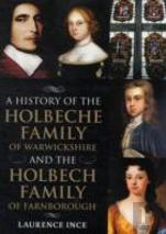 A History Of The Holbeche Family Of Warwickshire And The Holbech Family Of Farnborough