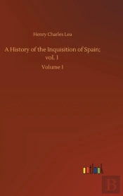A History Of The Inquisition Of Spain; Vol. 1
